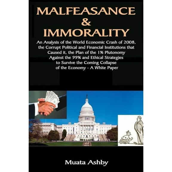 Malfeasance & Immorality: An Analysis of the World Economic Crash of 2008, the Corrupt Political and Financial Insti, (Paperback)