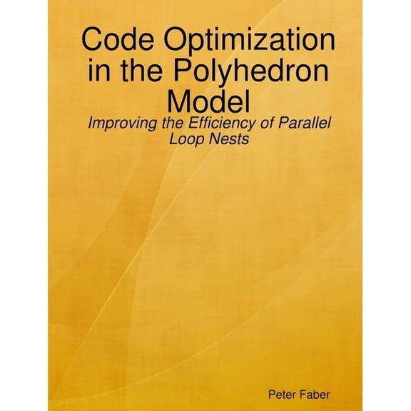Paperback: Code Optimization in the Polyhedron Model - Improving the Efficiency of Parallel Loop Nests, (Paperback)