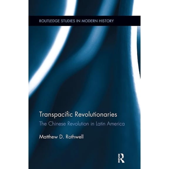 Routledge Studies in Modern History Transpacific Revolutionaries: The Chinese Revolution in Latin America, (Paperback)