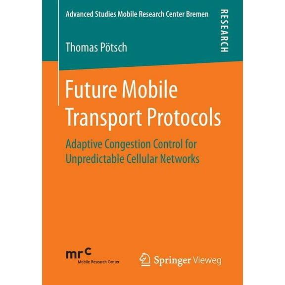 Advanced Studies Mobile Research Center Future Mobile Transport Protocols: Adaptive Congestion Control for Unpredictable Cellular Networks, (Paperback)