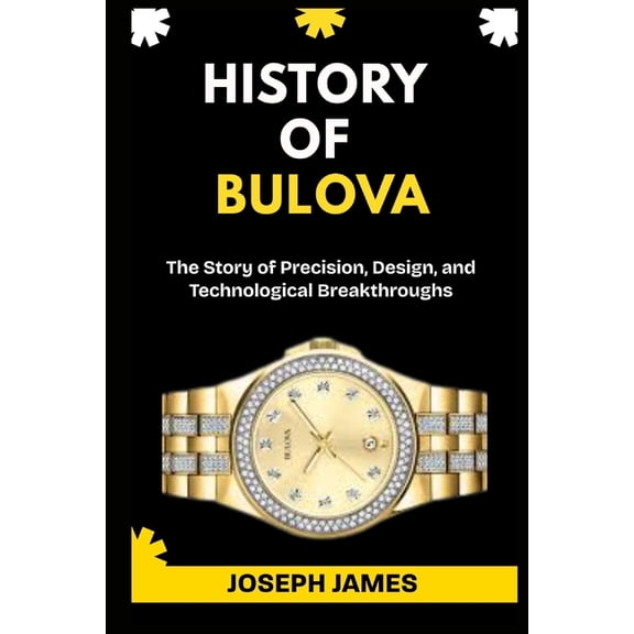Story of Luxury Brands History of Bulova: The Story of Precision, Design, and Technological Breakthroughs., Book 3, (Paperback)