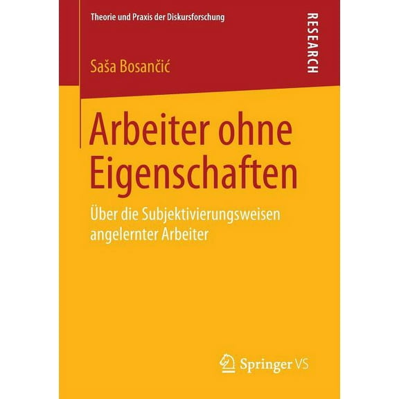 Theorie Und Praxis Der Diskursforschung Arbeiter Ohne Eigenschaften: Ãber Die Subjektivierungsweisen Angelernter Arbeiter, (Paperback)