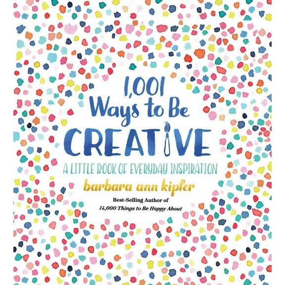 Barbara Ann Kipfer: 1,001 Ways to Be Creative: A Little Book of Everyday Inspiration (Hardcover)