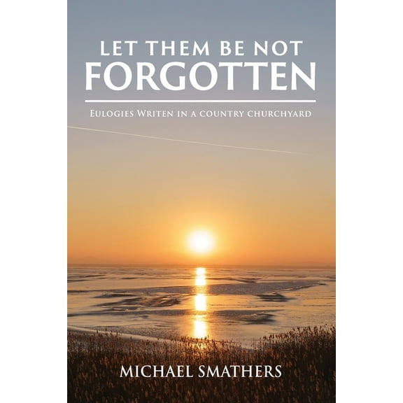 Let Them Be Not Forgotten: Eulogies written in a country churchyard, (Paperback)