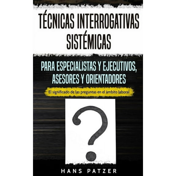 Técnicas interrogativas sistémicas para especialistas y ejecutivos, asesores y orientadores: El significado de las preguntas en el ámbito laboral (Paperback)