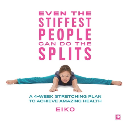Even the Stiffest People Can Do the Splits : A 4-Week Stretching Plan to Achieve Amazing