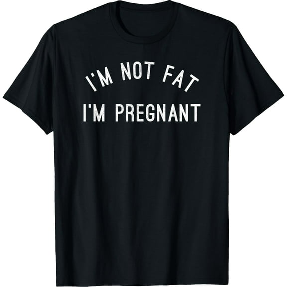 I'm Not Fat I'm Pregnant - Funny Pregnancy Tshirts T-Shirt