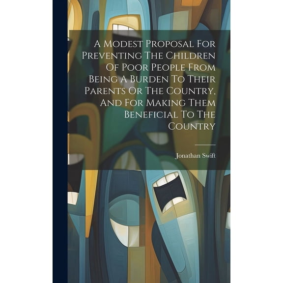 A Modest Proposal For Preventing The Children Of Poor People From Being A Burden To Their Parents Or The Country, And For Making Them Beneficial To The Country (Hardcover)