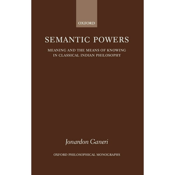 Oxford Philosophical Monographs Semantic Powers: Meaning and the Means of Knowing in Classical Indian Philosophy, (Hardcover)