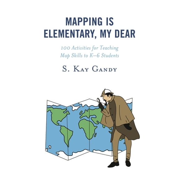 Mapping Is Elementary, My Dear: 100 Activities for Teaching Map Skills to K-6 Students, (Hardcover)