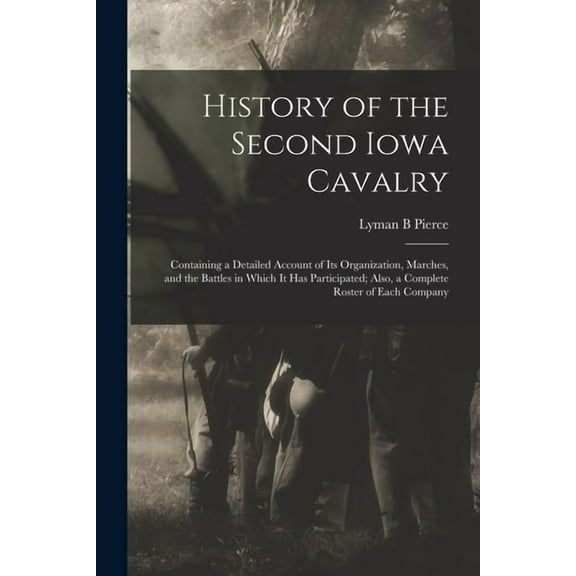 History of the Second Iowa Cavalry; Containing a Detailed Account of its Organization, Marches, and the Battles in Which it has Participated; Also, a Complete Roster of Each Company (Paperback)