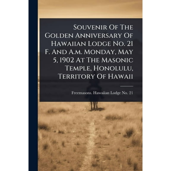 Souvenir Of The Golden Anniversary Of Hawaiian Lodge No. 21 F. And A.m. Monday, May 5, 1902 At The Masonic Temple, Honol, (Paperback)