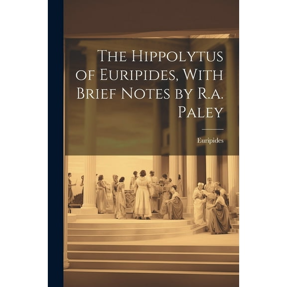The Hippolytus of Euripides, With Brief Notes by R.a. Paley (Paperback)