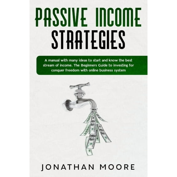 Business: Passive income strategies : A manual with many ideas to start and know the best stream of income. The Beginners Guide to investing for conquer freedom with online business system (Series #1) (Paperback)