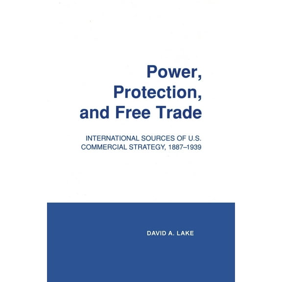 Cornell Studies in Political Economy Power, Protection, and Free Trade: International Sources of U.S. Commercial Strategy, 1887-1939, (Paperback)