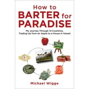 How to Barter for Paradise : My Journey through 14 Countries, Trading Up from an Apple to a House in Hawaii (Paperback)