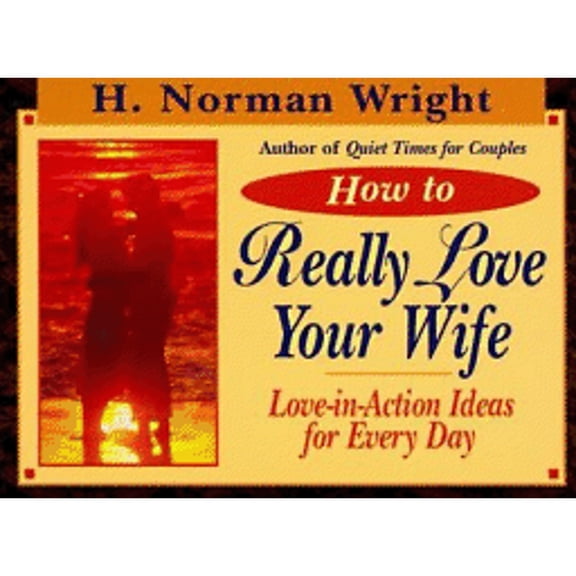 Pre-Owned How to Really Love Your Wife: Love-In-Action Ideas for Everyday (Paperback) by Dr. H Norman Wright
