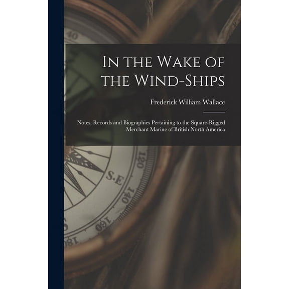 In the Wake of the Wind-ships: Notes, Records and Biographies Pertaining to the Square-rigged Merchant Marine of British, (Paperback)