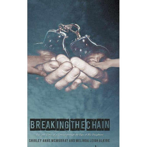 Breaking the Chain: Life and Times of a Convict Through the Eyes of His Daughters (Hardcover)