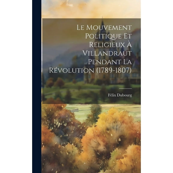 Le Mouvement Politique Et Religieux À Villandraut Pendant La Révolution (1789-1807) (Hardcover)