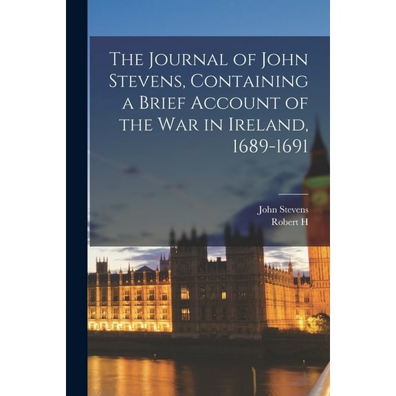 The Journal of John Stevens, Containing a Brief Account of the war in Ireland, 1689-1691 (Paperback)
