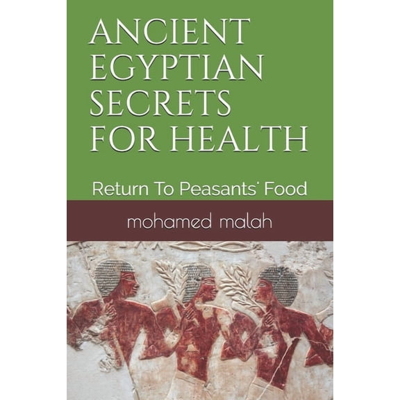 Ancient Egyptian Secrets for Health: Return To Peasants' Food (Paperback) by Mohamed Malah