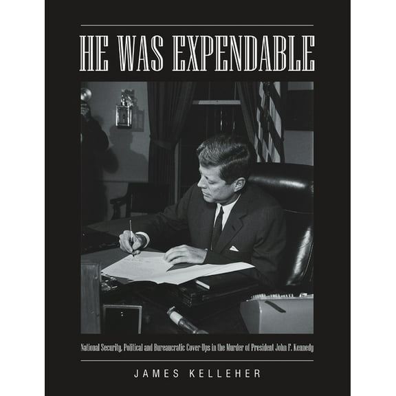 He Was Expendable: National Security, Political and Bureaucratic Cover-Ups in the Murder of President John F. Kennedy, (Paperback)