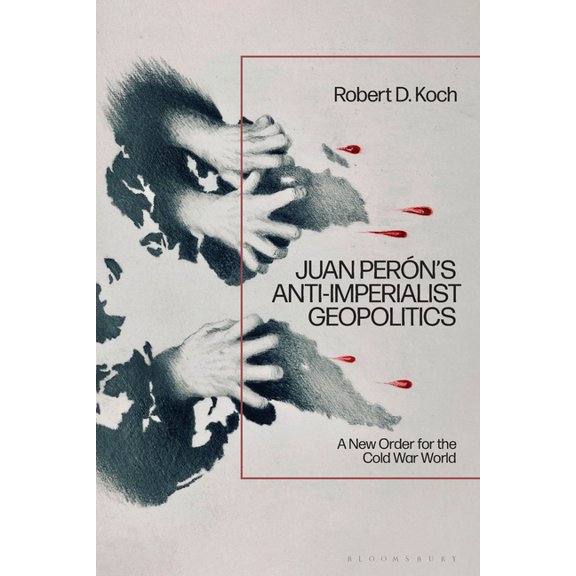 Juan PerÃ³n's Anti-Imperialist Geopolitics: A New Order for the Cold War World, (Paperback)