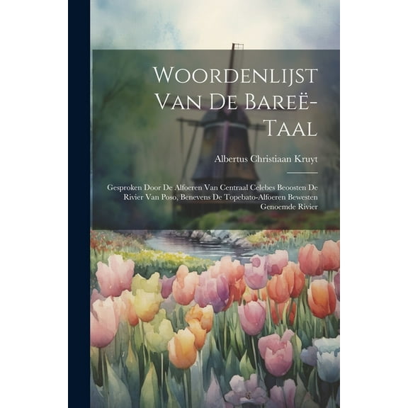 Woordenlijst Van De Bareë-Taal: Gesproken Door De Alfoeren Van Centraal Celebes Beoosten De Rivier Van Poso, Benevens De Topebato-Alfoeren Bewesten Genoemde Rivier (Paperback)