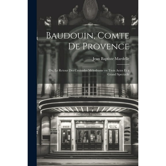 Baudouin, comte de Provence; ou, Le retour des croisades mélodrame en trois actes et a grand spectacle (Paperback)