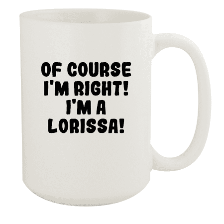 

Of Course I m Right! I m A Lorissa! - Ceramic 15oz White Mug White