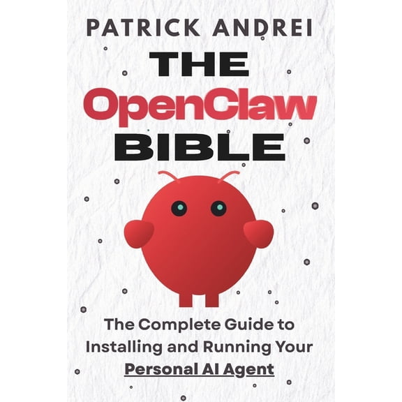 The Openclaw Mastery The OpenClaw Bible - The Complete Guide to Installing and Running Your Personal AI Agent: A Step-by-Step Handbook for Se, (Paperback)