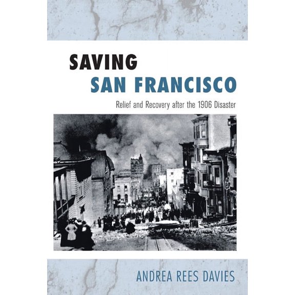 Saving San Francisco : Relief and Recovery after the 1906 Disaster (Hardcover)