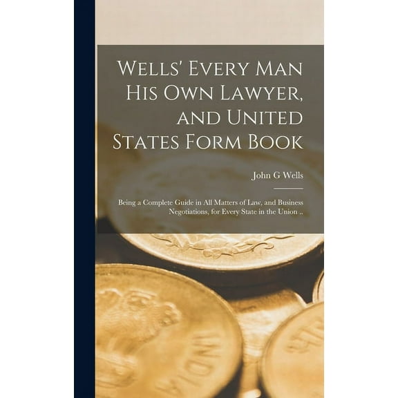 Wells' Every Man His Own Lawyer, and United States Form Book: Being a Complete Guide in All Matters of Law, and Business Negotiations, for Every State in the Union .. (Hardcover)