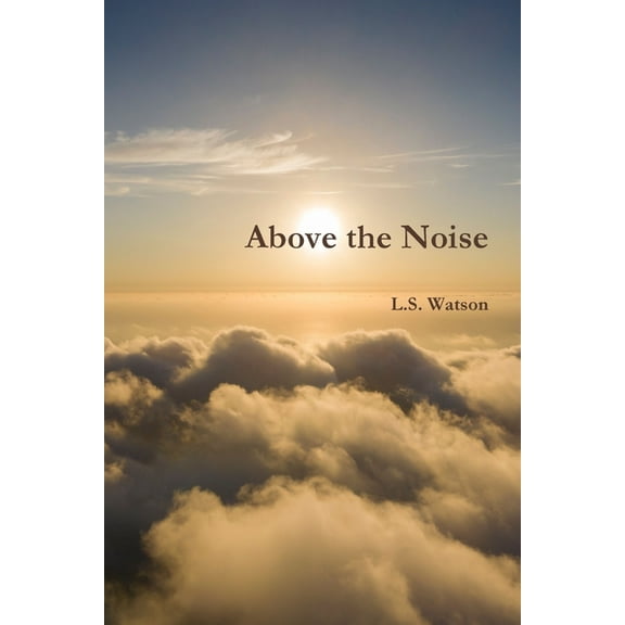 Above the Noise Paperback 1678137251 9781678137250 L.S. Watson
