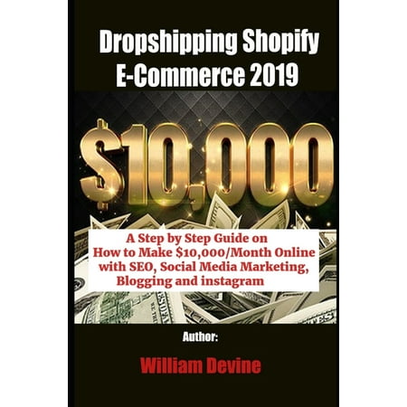Dropshipping Shopify E-Commerce 2019 : A Step by Step Guide on How to Make $10,000/Month Online with SEO, Social Media Marketing, Blogging and instagram (Paperback)