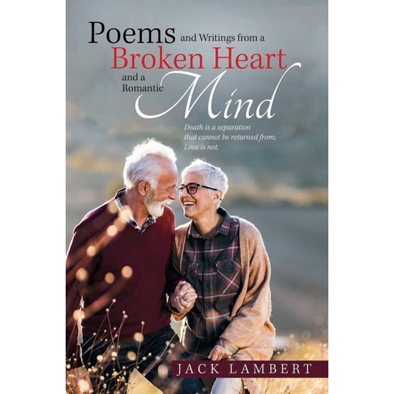 Poems and Writings from a Broken Heart and a Romantic Mind: Death is a separation that cannot be returned from; Love is not.