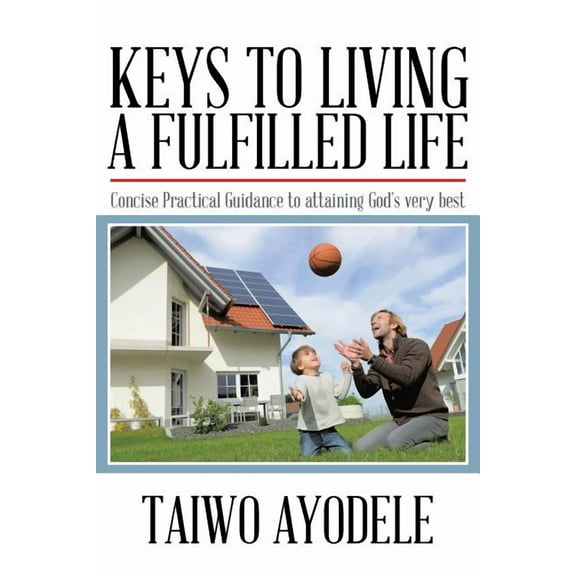 Keys to Living a Fulfilled Life: Concise Practical Guidance to Attaining God's Very Best, (Paperback)