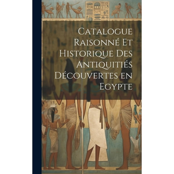 Catalogue raisonné et historique des antiquitiés découvertes en Egypte (Hardcover)