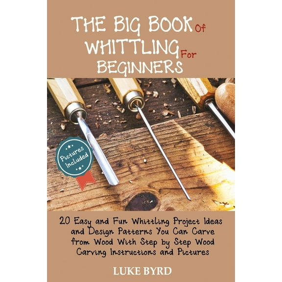 The Big Book of Whittling for Beginners: 20 Easy and Fun Whittling Project Ideas and Design Patterns You Can Carve from , (Paperback)