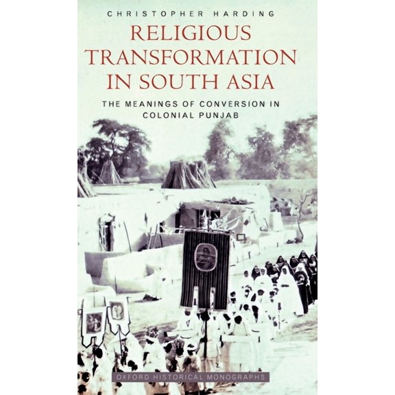 Oxford Historical Monographs Religious Transformation in South Asia: The Meanings of Conversion in Colonial Punjab, (Hardcover)