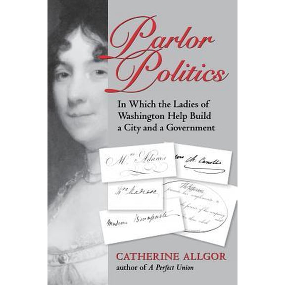 Parlor Politics : In Which the Ladies of Washington Help Build a City and a Government (Paperback)