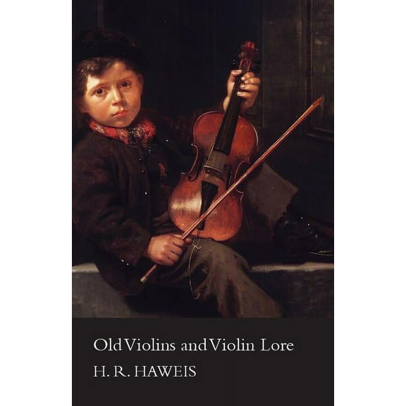 Old Violins and Violin Lore - Famous Makers of Cremona and Brescia, and of England, France and Germany (with Biographica, (Paperback)