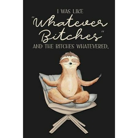 I was like WHATEVER BITCHES and the Bitches Whatevered.: a humorous and sassy, slightly naughty style journal notebook, perfect for those occasions yo