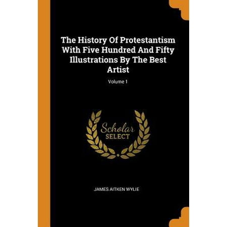 The History of Protestantism with Five Hundred and Fifty Illustrations by the Best Artist; Volume 1 (Best Artists In History)