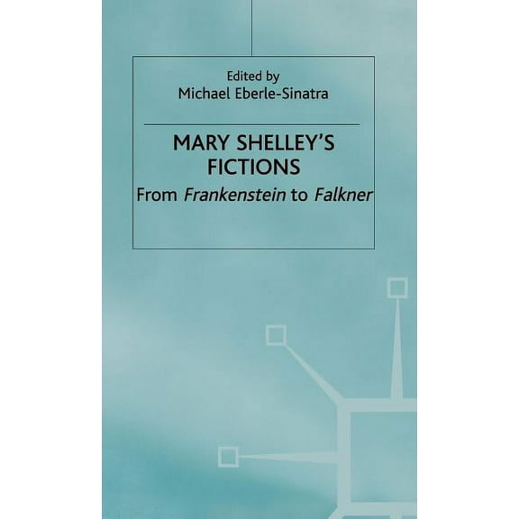 Mary Shelley's Fictions: From Frankenstein to Falkner, (Hardcover)