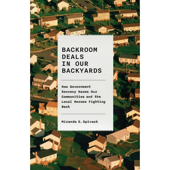 Backroom Deals in Our Backyards: How Government Secrecy Harms Our Communities and the Local Heroes Fighting Back, (Hardcover)