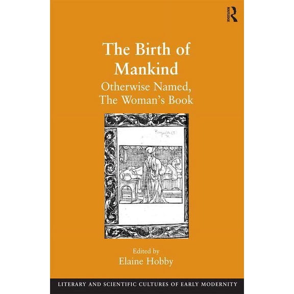 Literary and Scientific Cultures of Earl The Birth of Mankind: Otherwise Named, The Woman's Book, (Hardcover)