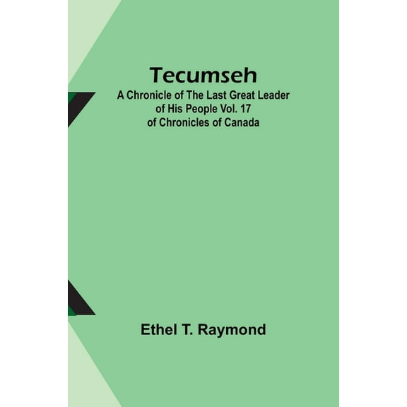 Tecumseh: A Chronicle of the Last Great Leader of His People Vol. 17 of Chronicles of Canada, (Paperback)