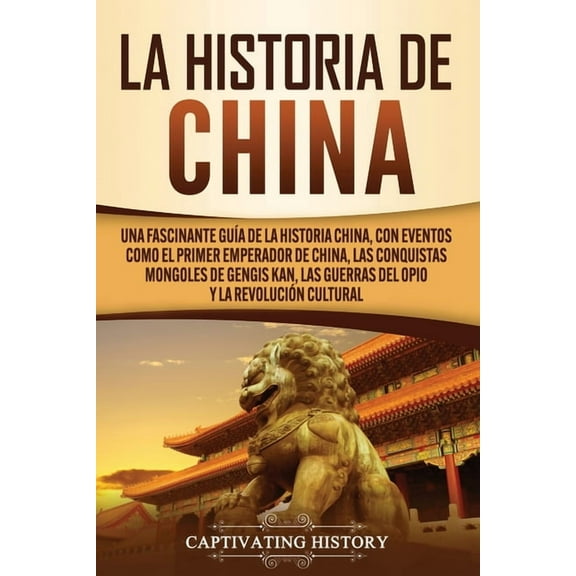 La Historia de China: Una Fascinante Guía de la Historia China, con Eventos Como el Primer Emperador de China, las Conqu, (Paperback)